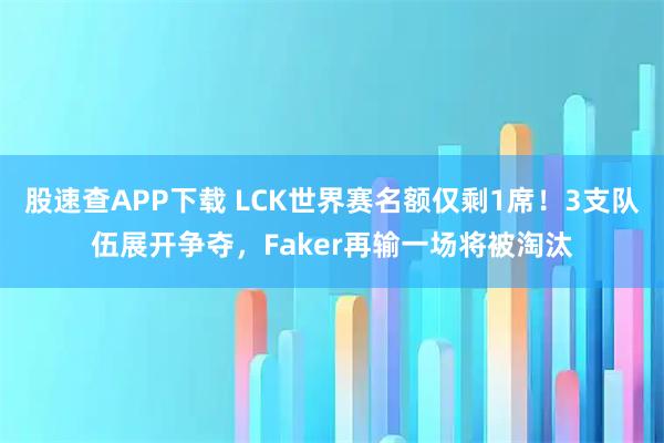 股速查APP下载 LCK世界赛名额仅剩1席！3支队伍展开争夺，Faker再输一场将被淘汰