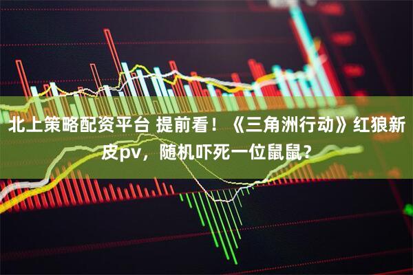 北上策略配资平台 提前看！《三角洲行动》红狼新皮pv，随机吓死一位鼠鼠？