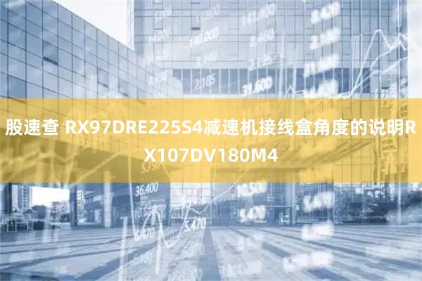 股速查 RX97DRE225S4减速机接线盒角度的说明RX107DV180M4