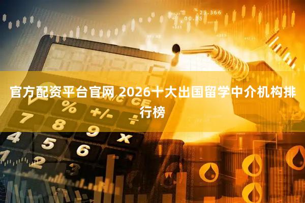 官方配资平台官网 2026十大出国留学中介机构排行榜