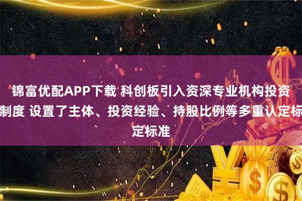锦富优配APP下载 科创板引入资深专业机构投资者制度 设置了主体、投资经验、持股比例等多重认定标准